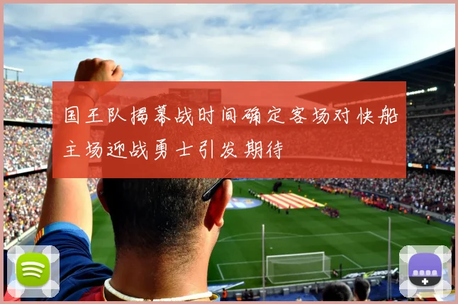 国王队揭幕战时间确定客场对快船主场迎战勇士引发期待