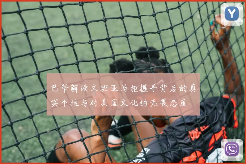 巴爷解读文班亚马拒握手背后的真实个性与对美国文化的无畏态度