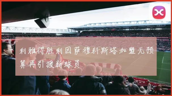 利雅得胜利因萨穆科斯塔加盟无预算再引援新球员