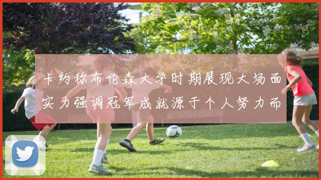 卡约称布伦森大学时期展现大场面实力强调冠军成就源于个人努力而非抱团
