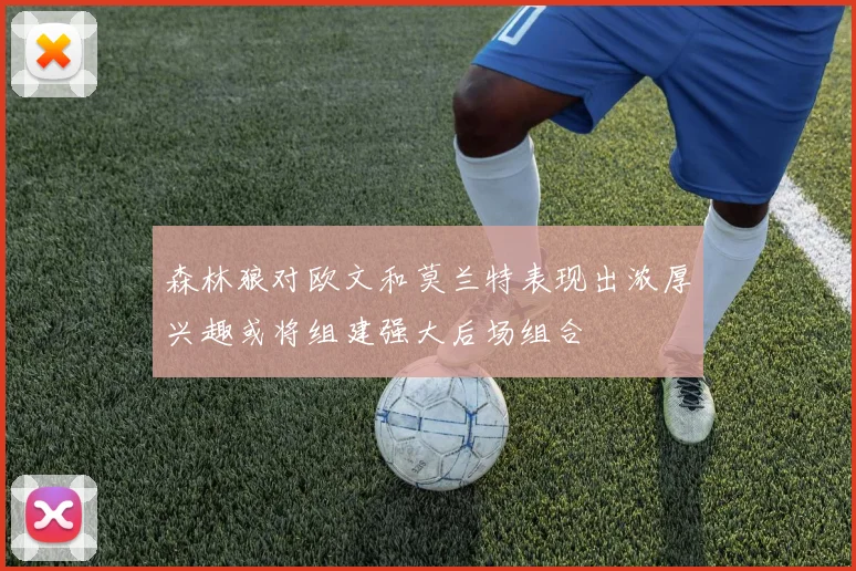 森林狼对欧文和莫兰特表现出浓厚兴趣或将组建强大后场组合