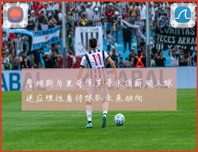 詹姆斯与里奇保罗寻求顶薪湖人球迷应理性看待球队未来动向