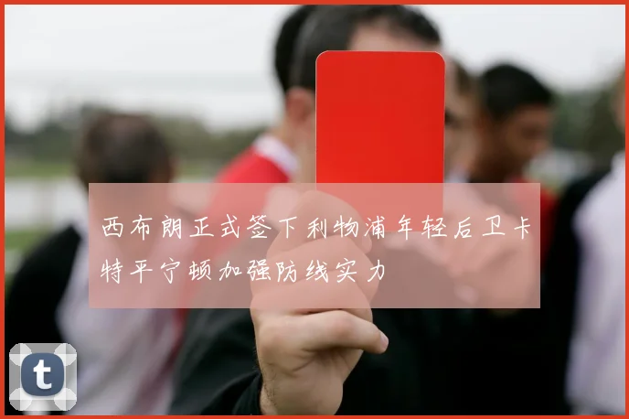 西布朗正式签下利物浦年轻后卫卡特平宁顿加强防线实力