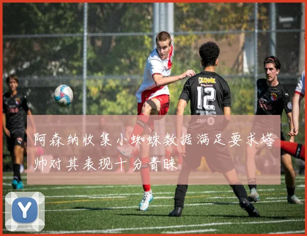 阿森纳收集小蜘蛛数据满足要求塔帅对其表现十分青睐