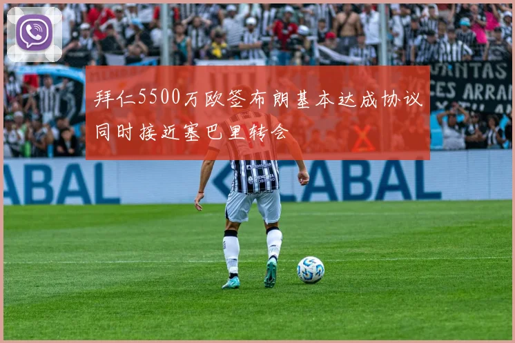 拜仁5500万欧签布朗基本达成协议同时接近塞巴里转会